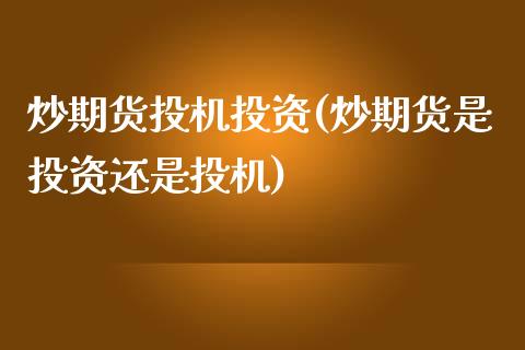 炒期货投机投资(炒期货是投资还是投机)