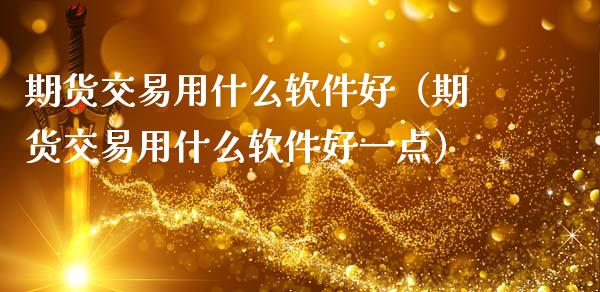 期货交易用什么软件好（期货交易用什么软件好一点）