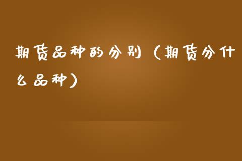 期货品种的分别（期货分什么品种）