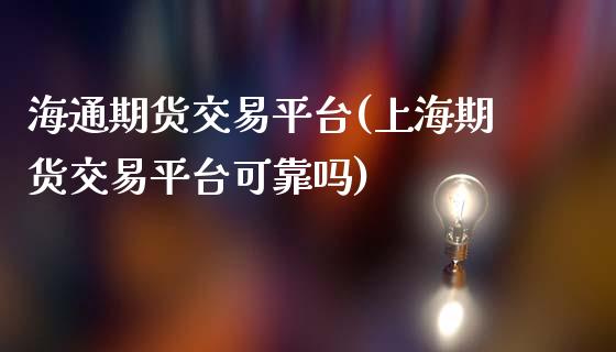 海通期货交易平台(上海期货交易平台可靠吗)