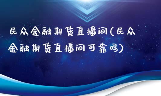 民众金融期货直播间(民众金融期货直播间可靠吗)