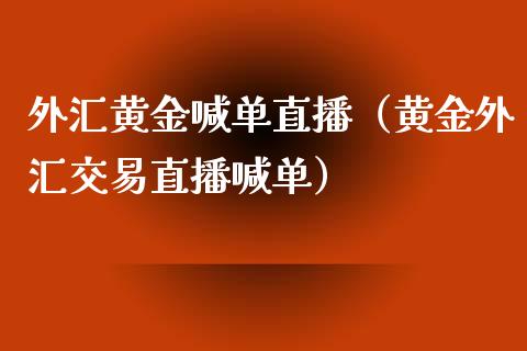 外汇黄金喊单直播（黄金外汇交易直播喊单）