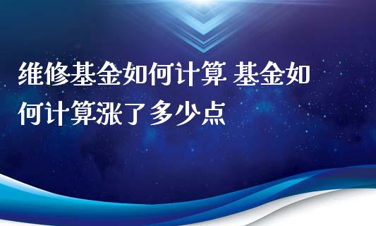 维修基金如何计算 基金如何计算涨了多少点_https://www.dglong8.com_基金理财_第1张