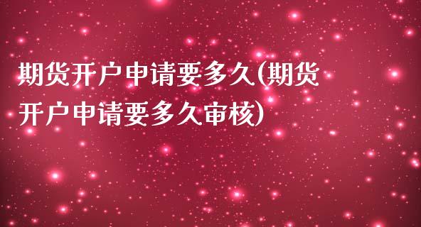 期货开户申请要多久(期货开户申请要多久审核)