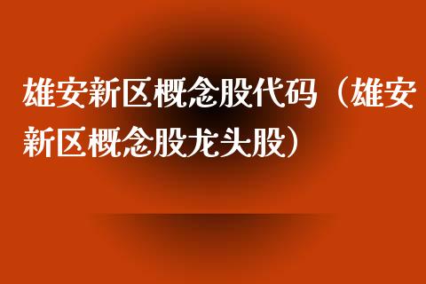 雄安新区概念股代码（雄安新区概念股龙头股）