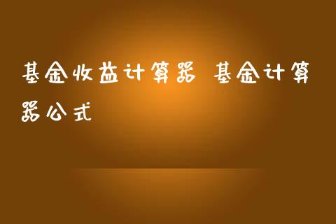 基金收益计算器 基金计算器公式