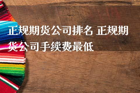 正规期货公司排名 正规期货公司手续费最低