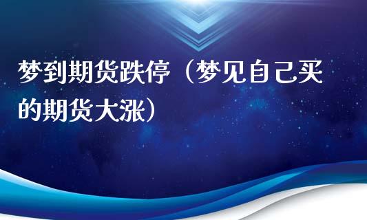 梦到期货跌停（梦见自己买的期货大涨）