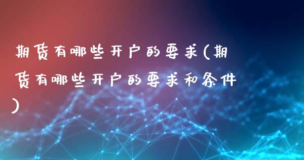 期货有哪些开户的要求(期货有哪些开户的要求和条件)