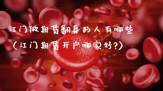 江门做期货翻身的人有哪些（江门期货开户哪家好?）