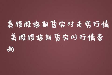 美股股指期货实时走势行情 美股股指期货实时行情查询