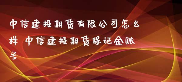 中信建投期货有限公司怎么样 中信建投期货保证金账号_https://www.dglong8.com_理财百科_第1张