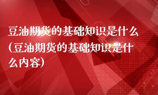 豆油期货的基础知识是什么(豆油期货的基础知识是什么内容)
