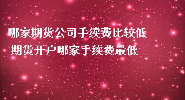 哪家期货公司手续费比较低 期货开户哪家手续费最低