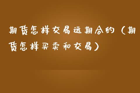 期货怎样交易远期合约（期货怎样买卖和交易）