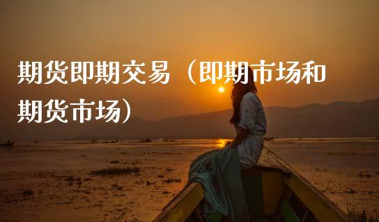 期货即期交易（即期市场和期货市场）