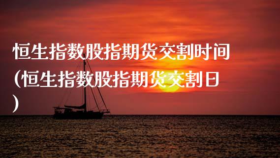 恒生指数股指期货交割时间(恒生指数股指期货交割日)