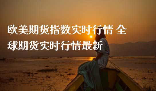 欧美期货指数实时行情 全球期货实时行情最新