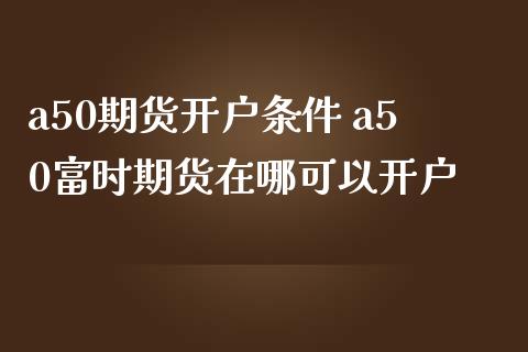 a50期货开户条件 a50富时期货在哪可以开户_理财百科_第1张_宇龙理财网 a50期货开户条件 a50富时期货在哪可以开户_https://www.dglong8.com_理财百科_第1张
