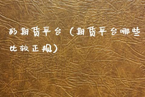 的期货平台（期货平台哪些比较正规）