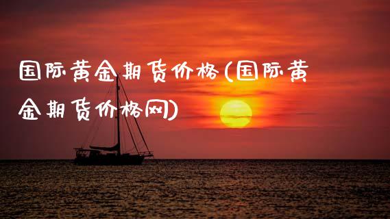 国际黄金期货价格(国际黄金期货价格网)
