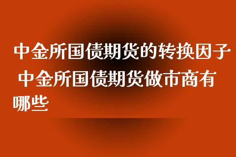 所国债期货的转换因子 所国债期货做市商有哪些