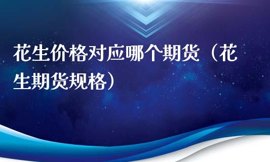 花生价格对应哪个期货（花生期货规格）