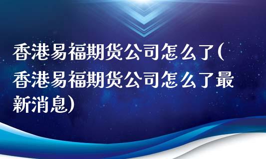 香港易福期货公司怎么了(香港易福期货公司怎么了最新消息)