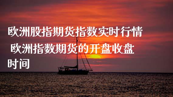 欧洲股指期货指数实时行情 欧洲指数期货的开盘收盘时间
