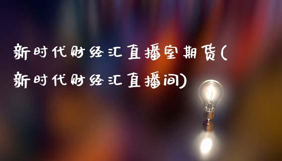 新时代财经汇直播室期货(新时代财经汇直播间)