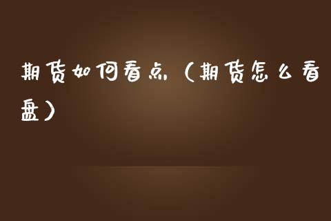 期货如何看点（期货怎么看盘）