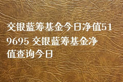 交银蓝筹基金今日净值519695 交银蓝筹基金净值查询今日