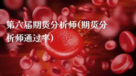 第六届期货分析师(期货分析师通过率)