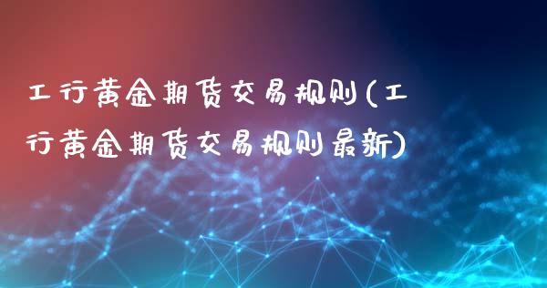 工行黄金期货交易规则(工行黄金期货交易规则最新)