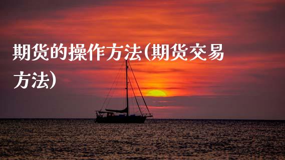 期货的操作方法(期货交易方法)