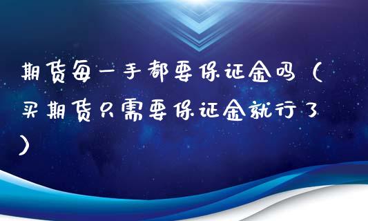 期货每一手都要保证金吗（买期货只需要保证金就行了）
