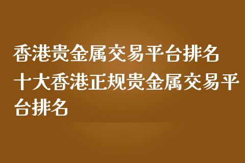 香港贵金属交易平台排名 十大香港正规贵金属交易平台排名