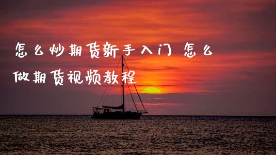 怎么炒期货新手入门 怎么做期货视频教程