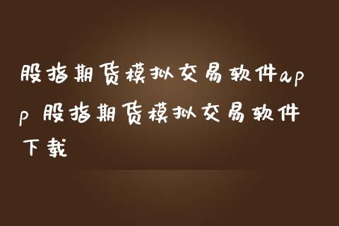 股指期货模拟交易软件app 股指期货模拟交易软件下载