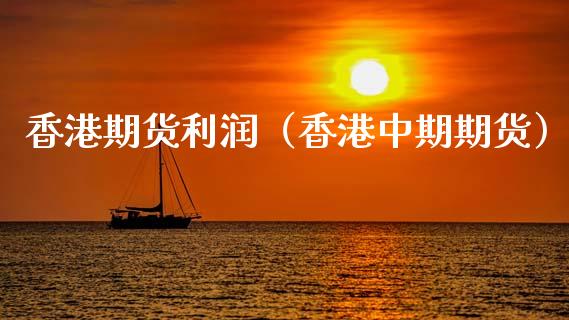 香港期货利润（香港中期期货）