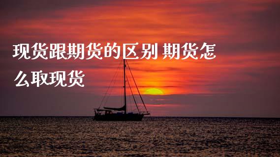 现货跟期货的区别 期货怎么取现货