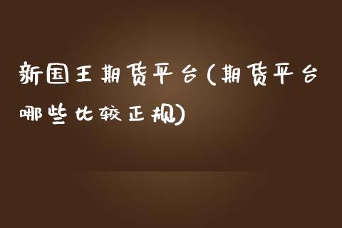 新国王期货平台(期货平台哪些比较正规)