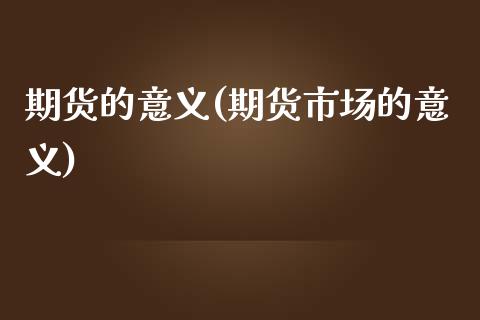 期货的意义(期货市场的意义)_期货理财_第1张_宇龙理财网 期货的意义(期货市场的意义)_https://www.dglong8.com_期货理财_第1张