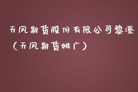 天风期货股份有限公司黎澄（天风期货姚广）