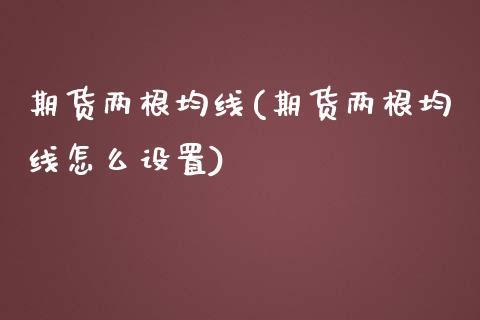 期货两根均线(期货两根均线怎么设置)