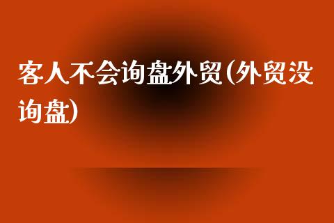 客人不会询盘外贸(外贸没询盘)