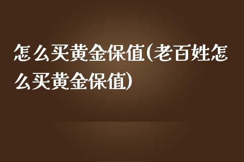 怎么买黄金保值(老百姓怎么买黄金保值)