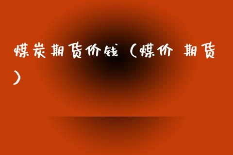 煤炭期货价钱（煤价 期货）