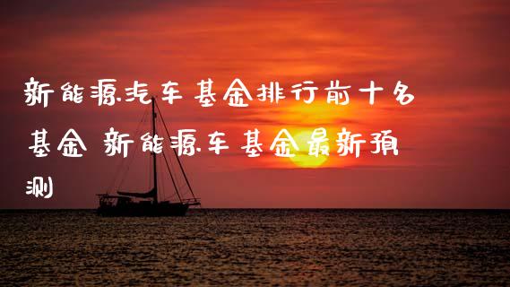 新能源汽车基金排行前十名基金 新能源车基金最新预测