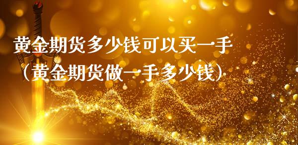 黄金期货多少钱可以买一手（黄金期货做一手多少钱）